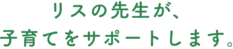 リスの先生が、子育てをサポートします。