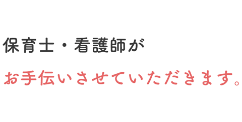 保育士・看護師がお手伝いさせていただきます。